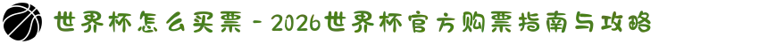 世界杯怎么买票 - 2026世界杯官方购票指南与攻略